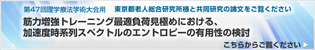 第47回理学療法学術大会用 東京都老人総合研究所様と共同研究の論文をご覧ください  筋力増強トレーニング最適負荷見極めにおける、加速度時系列スペクトルのエントロピーの有用性の検討